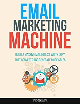 EMAIL MARKETING MACHINE: Build A Massive Mailing List, Write Copy That Converts And Generate More Sales, Multiple Streams Of Online Income